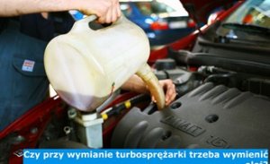 Czy przy wymianie turbosprężarki trzeba wymienić olej?